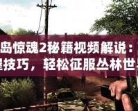 孤島驚魂2秘籍視頻解說(shuō)：掌握技巧，輕松征服叢林世界