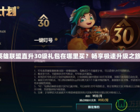 英雄聯(lián)盟直升30級禮包在哪里買？暢享極速升級之旅！