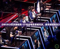 《WCGCS總決賽視頻——見證電競巔峰對決，暢享精彩時刻》