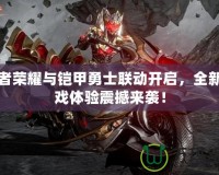 王者榮耀與鎧甲勇士聯(lián)動開啟，全新游戲體驗震撼來襲！
