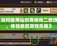 《如何使用仙劍奇?zhèn)b傳二修改器，體驗(yàn)極致游戲樂趣》