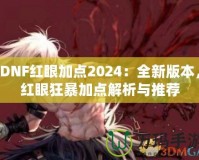 DNF紅眼加點(diǎn)2024：全新版本，紅眼狂暴加點(diǎn)解析與推薦