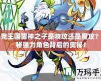 洛克王國雷神之子是物攻還是魔攻？揭秘強(qiáng)力角色背后的奧秘！