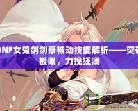 DNF女鬼劍劍豪被動技能解析——突破極限，力挽狂瀾