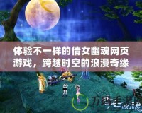 體驗(yàn)不一樣的倩女幽魂網(wǎng)頁游戲，跨越時(shí)空的浪漫奇緣