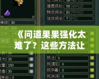 《問道果果強(qiáng)化太難了？這些方法讓你輕松突破瓶頸！》