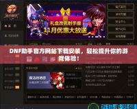 DNF助手官方網(wǎng)站下載安裝，輕松提升你的游戲體驗(yàn)！