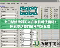 七日殺修改器可以在聯(lián)機(jī)時使用嗎？探索修改器的使用與安全性