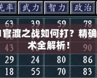 三國志11官渡之戰(zhàn)如何打？精確戰(zhàn)略與戰(zhàn)術(shù)全解析！