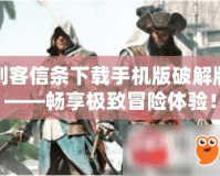 刺客信條下載手機(jī)版破解版——暢享極致冒險(xiǎn)體驗(yàn)！