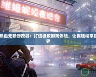 Steam熱血無賴修改器：打造極致游戲體驗，讓你輕松掌控游戲世界