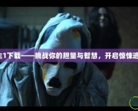 鬼屋逃生1下載——挑戰(zhàn)你的膽量與智慧，開啟驚悚逃脫之旅！