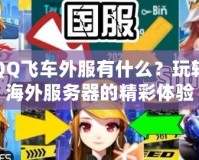 QQ飛車外服有什么？玩轉(zhuǎn)海外服務(wù)器的精彩體驗(yàn)
