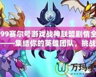 4399賽爾號(hào)游戲戰(zhàn)神聯(lián)盟劇情全解析——集結(jié)你的英雄團(tuán)隊(duì)，挑戰(zhàn)最強(qiáng)敵人！
