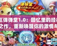 《彈彈堂1.0：回憶里的經(jīng)典之作，重新喚醒你的激情與挑戰(zhàn)》