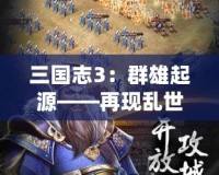 三國志3：群雄起源——再現(xiàn)亂世豪杰風采，開創(chuàng)你的三國傳奇！