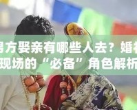 男方娶親有哪些人去？婚禮現(xiàn)場的“必備”角色解析
