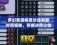 夢(mèng)幻西游煉獸珍經(jīng)刷新時(shí)間揭秘，掌握訣竅讓你領(lǐng)先一步！