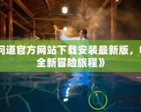 《問道官方網(wǎng)站下載安裝最新版，暢享全新冒險(xiǎn)旅程》
