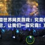 《魔獸世界網(wǎng)頁游戲：究竟何時開啟，讓我們一探究竟！》