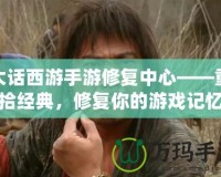 大話(huà)西游手游修復(fù)中心——重拾經(jīng)典，修復(fù)你的游戲記憶