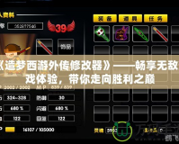 《造夢西游外傳修改器》——暢享無敵游戲體驗，帶你走向勝利之巔