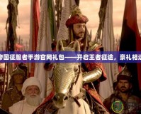 帝國征服者手游官網(wǎng)禮包——開啟王者征途，豪禮相送