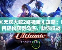 《無(wú)雙大蛇2終極版》攻略：如何輕松獲得馬匹，助你征戰(zhàn)四方！