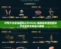 CF號(hào)大全密碼賬號(hào)公開2024：暢享極致游戲體驗(yàn)，開啟你的全新戰(zhàn)斗旅程