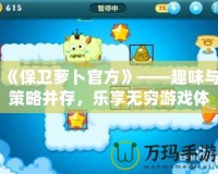 《保衛(wèi)蘿卜官方》——趣味與策略并存，樂享無窮游戲體驗(yàn)