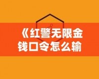 《紅警無限金錢口令怎么輸入不了？揭秘解決方法和技巧》