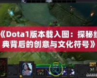 《Dota1版本載入圖：探秘經(jīng)典背后的創(chuàng)意與文化符號(hào)》