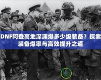 DNF阿登高地深淵爆多少級(jí)裝備？探索裝備爆率與高效提升之道