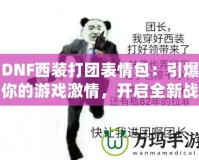 DNF西裝打團(tuán)表情包：引爆你的游戲激情，開啟全新戰(zhàn)斗體驗(yàn)！