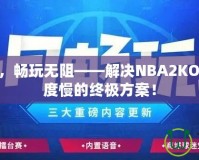 提速加速，暢玩無阻——解決NBA2KOL2下載速度慢的終極方案！