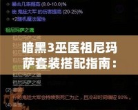 暗黑3巫醫(yī)祖尼瑪薩套裝搭配指南：掌握巫醫(yī)的神秘力量，輕松闖蕩噩夢難度