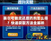 賽爾號(hào)精靈還原藥劑怎么得？快速獲取方法全解析