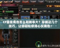 CF雷霆角色怎么刷概率大？掌握這幾個(gè)技巧，讓你輕松獲得心儀角色！
