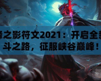 刀鋒之影符文2021：開啟全新戰(zhàn)斗之路，征服峽谷巔峰！