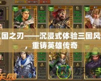 三國之刃——沉浸式體驗(yàn)三國風(fēng)云，重鑄英雄傳奇