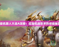 超級機器人大戰(zhàn)A攻略：征服機戰(zhàn)世界的終極秘籍！