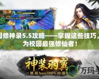 校園修神錄5.5攻略——掌握這些技巧，成為校園最強(qiáng)修仙者！