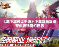 《地下城勇士手游》下載安裝安卓，帶你暢玩魔幻世界