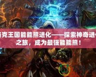 洛克王國能能熊進化——探索神奇進化之旅，成為最強能能熊！