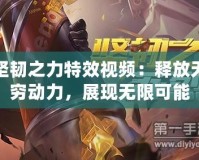 堅韌之力特效視頻：釋放無窮動力，展現(xiàn)無限可能
