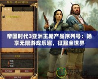 帝國(guó)時(shí)代3亞洲王朝產(chǎn)品序列號(hào)：暢享無(wú)限游戲樂趣，征服全世界