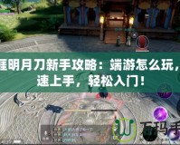 天涯明月刀新手攻略：端游怎么玩，快速上手，輕松入門！