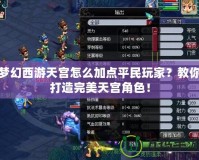 夢(mèng)幻西游天宮怎么加點(diǎn)平民玩家？教你打造完美天宮角色！