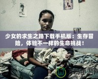 少女的求生之路下載手機(jī)版：生存冒險(xiǎn)，體驗(yàn)不一樣的生命挑戰(zhàn)！