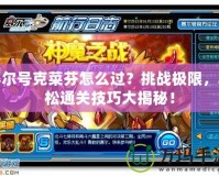 賽爾號克菜芬怎么過？挑戰(zhàn)極限，輕松通關(guān)技巧大揭秘！